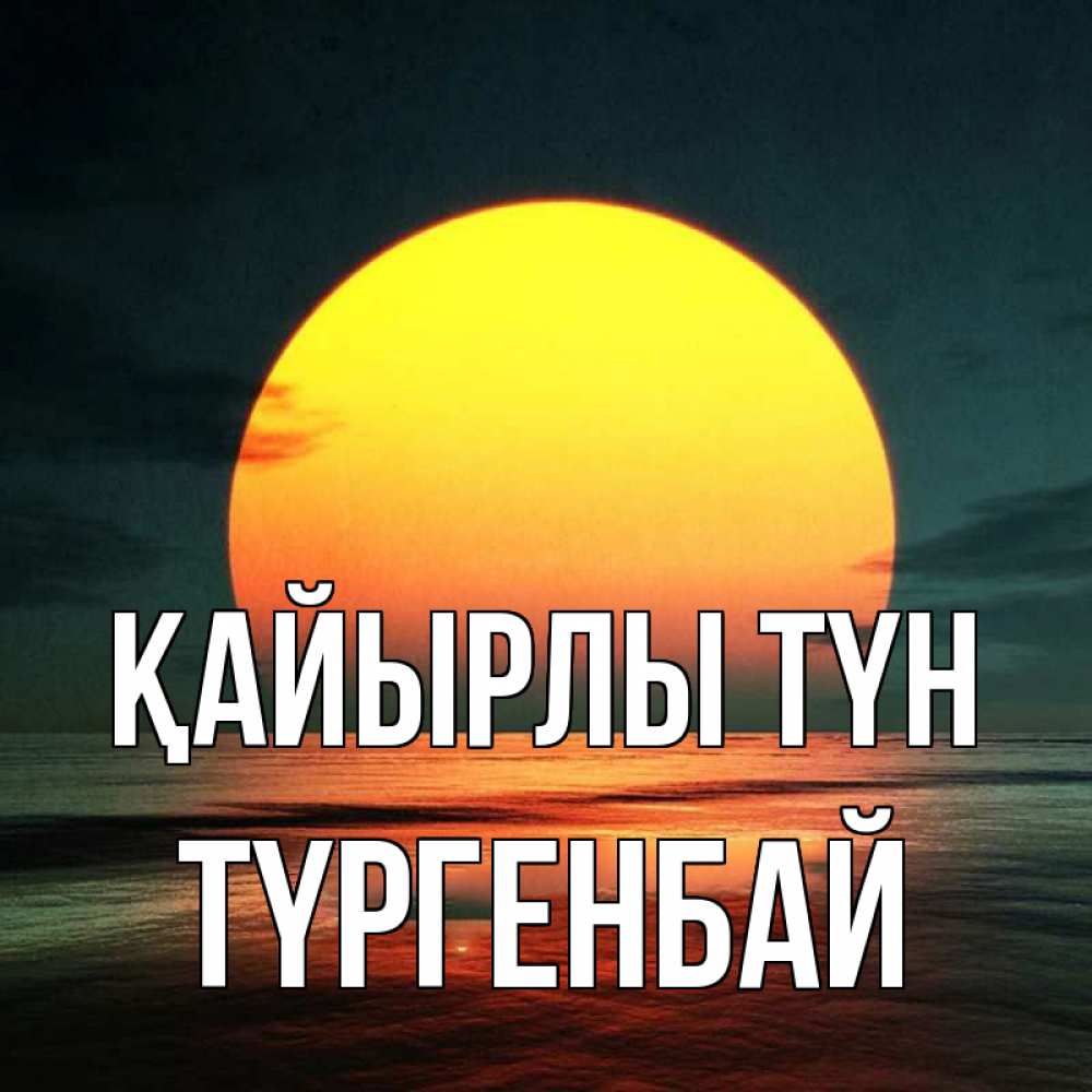 Күн сайын ашық хат с именем, ТҮРГЕНБАЙ Қайырлы түн огромный диск солнц Онлайн тегін жүктеп алу тілектері бар керемет карта 