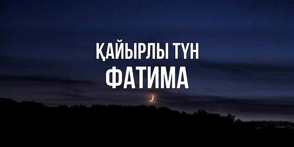 Күн сайын ашық хат с именем, ФАТИМА Қайырлы түн месяц Онлайн тегін жүктеп алу тілектері бар керемет карта 