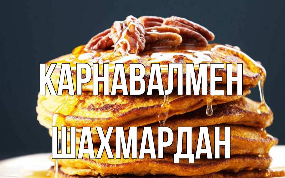 Күн сайын ашық хат с именем, ШАХМАРДАН Карнавалмен блины Онлайн тегін жүктеп алу тілектері бар керемет карта 