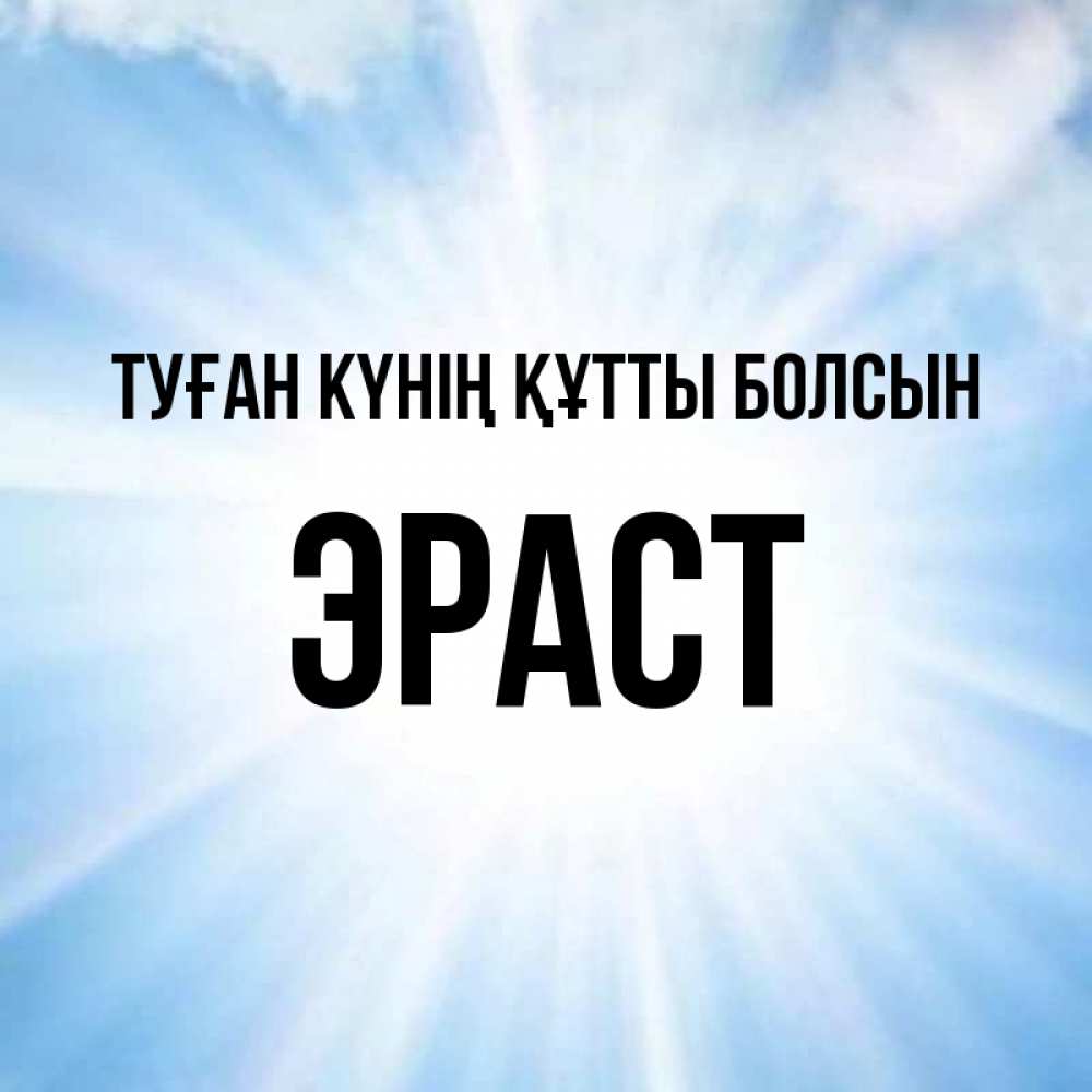 Күн сайын ашық хат с именем, Эраст Туған күнің құтты болсын свет небесный Онлайн тегін жүктеп алу тілектері бар керемет карта 