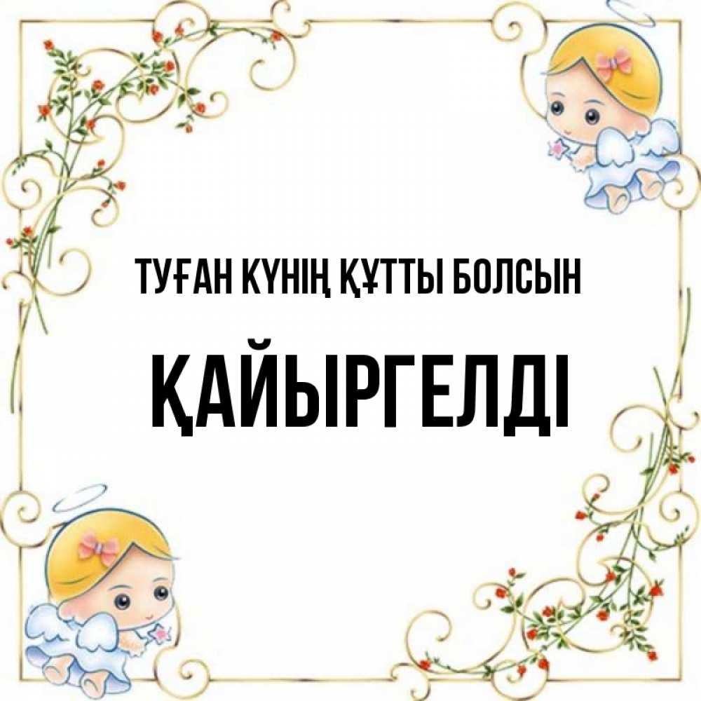 Күн сайын ашық хат с именем, Қайыргелді Туған күнің құтты болсын девочки ангелы Онлайн тегін жүктеп алу тілектері бар керемет карта 