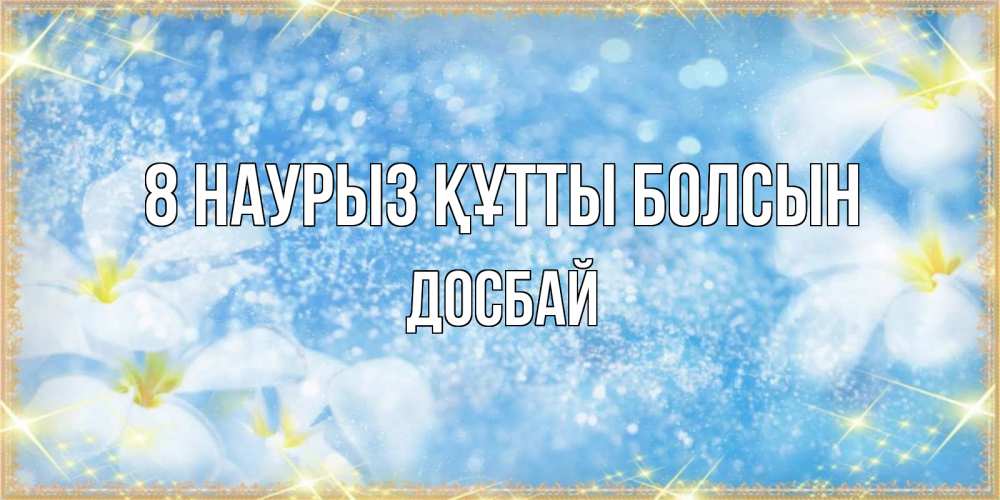 Күн сайын ашық хат с именем, Досбай 8 наурыз құтты болсын международный женский день Онлайн тегін жүктеп алу тілектері бар керемет карта 