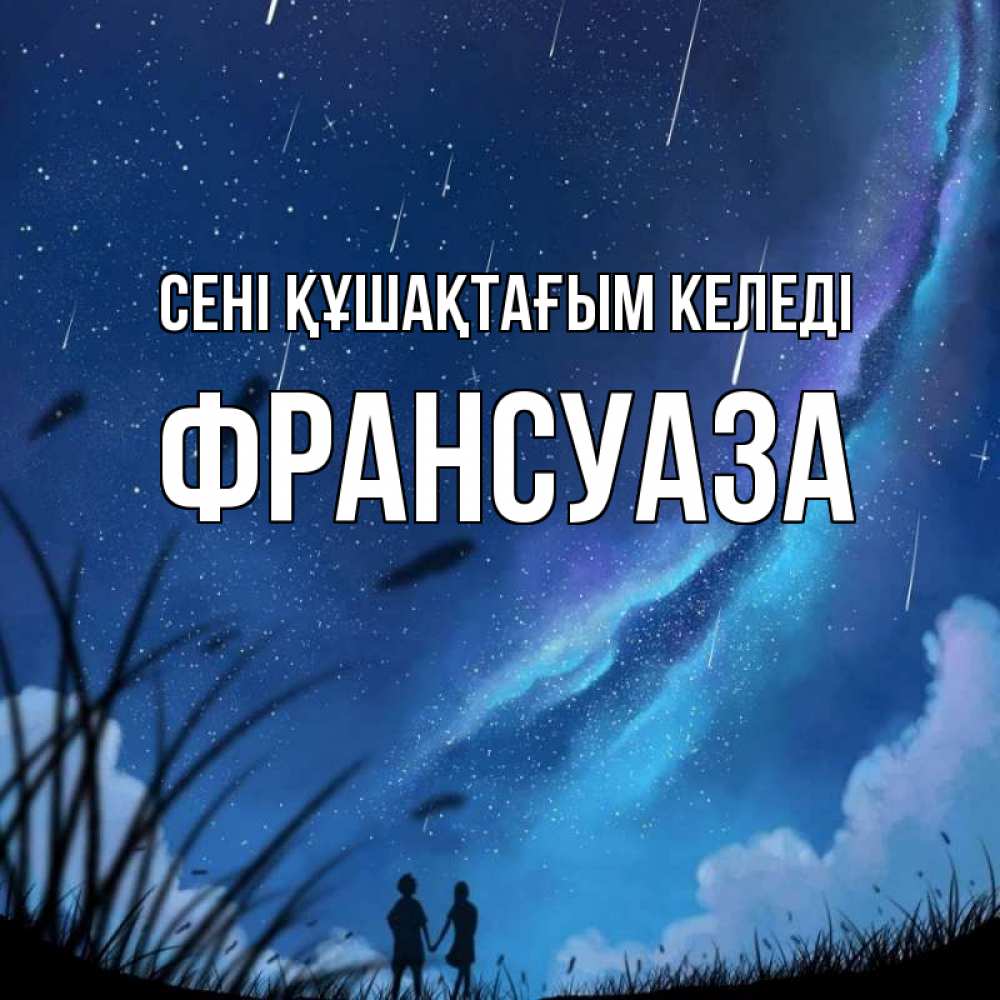 Күн сайын ашық хат с именем, Франсуаза сені құшақтағым келеді камыши Онлайн тегін жүктеп алу тілектері бар керемет карта 