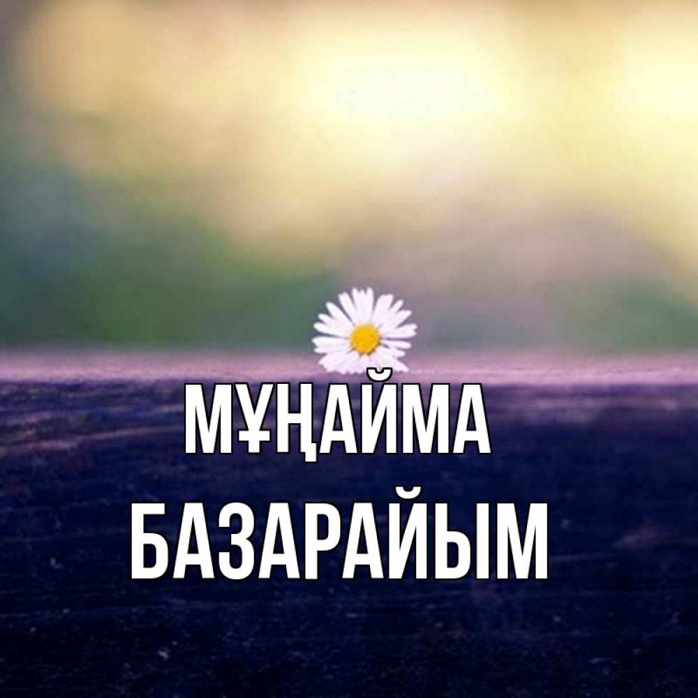 Күн сайын ашық хат с именем, БАЗАРАЙЫМ Мұңайма красота Онлайн тегін жүктеп алу тілектері бар керемет карта 