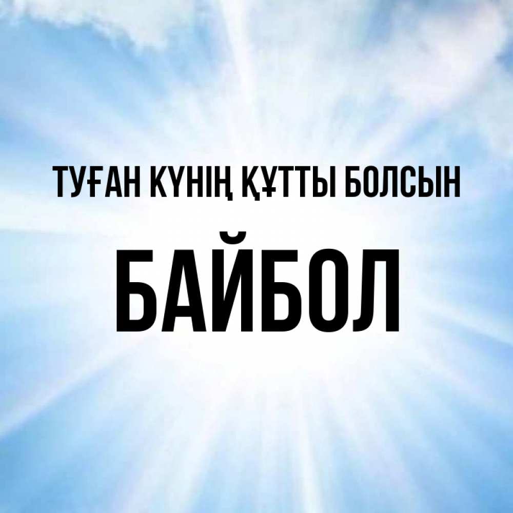 Күн сайын ашық хат с именем, Байбол Туған күнің құтты болсын свет небесный Онлайн тегін жүктеп алу тілектері бар керемет карта 