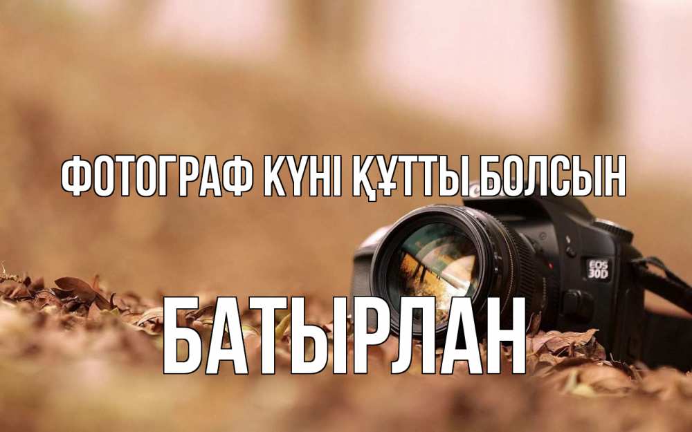 Күн сайын ашық хат с именем, Батырлан Фотограф күні құтты болсын с днем фотографа Онлайн тегін жүктеп алу тілектері бар керемет карта 