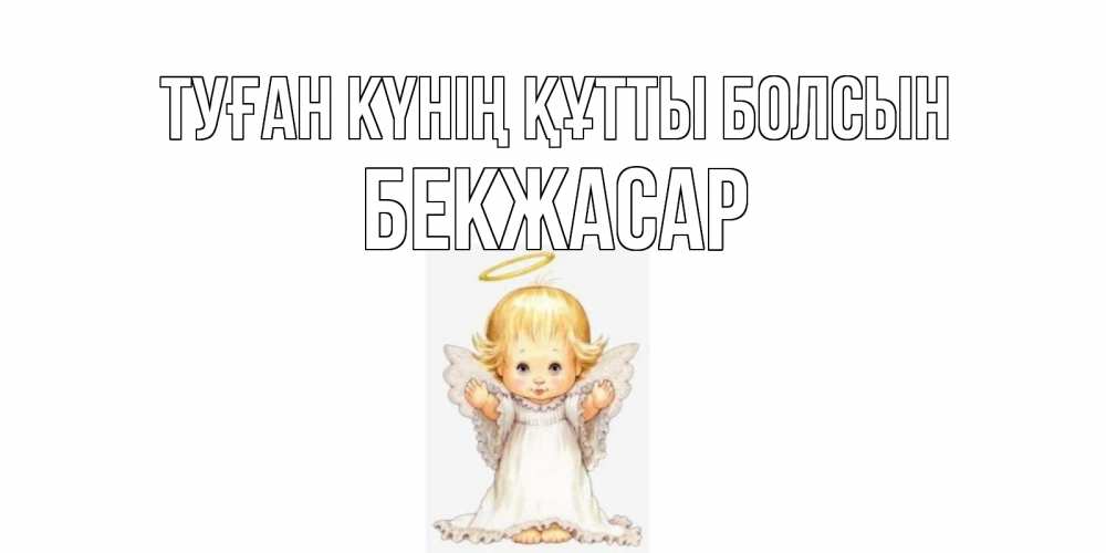 Күн сайын ашық хат с именем, Бекжасар Туған күнің құтты болсын ангелочек, нимб Онлайн тегін жүктеп алу тілектері бар керемет карта 
