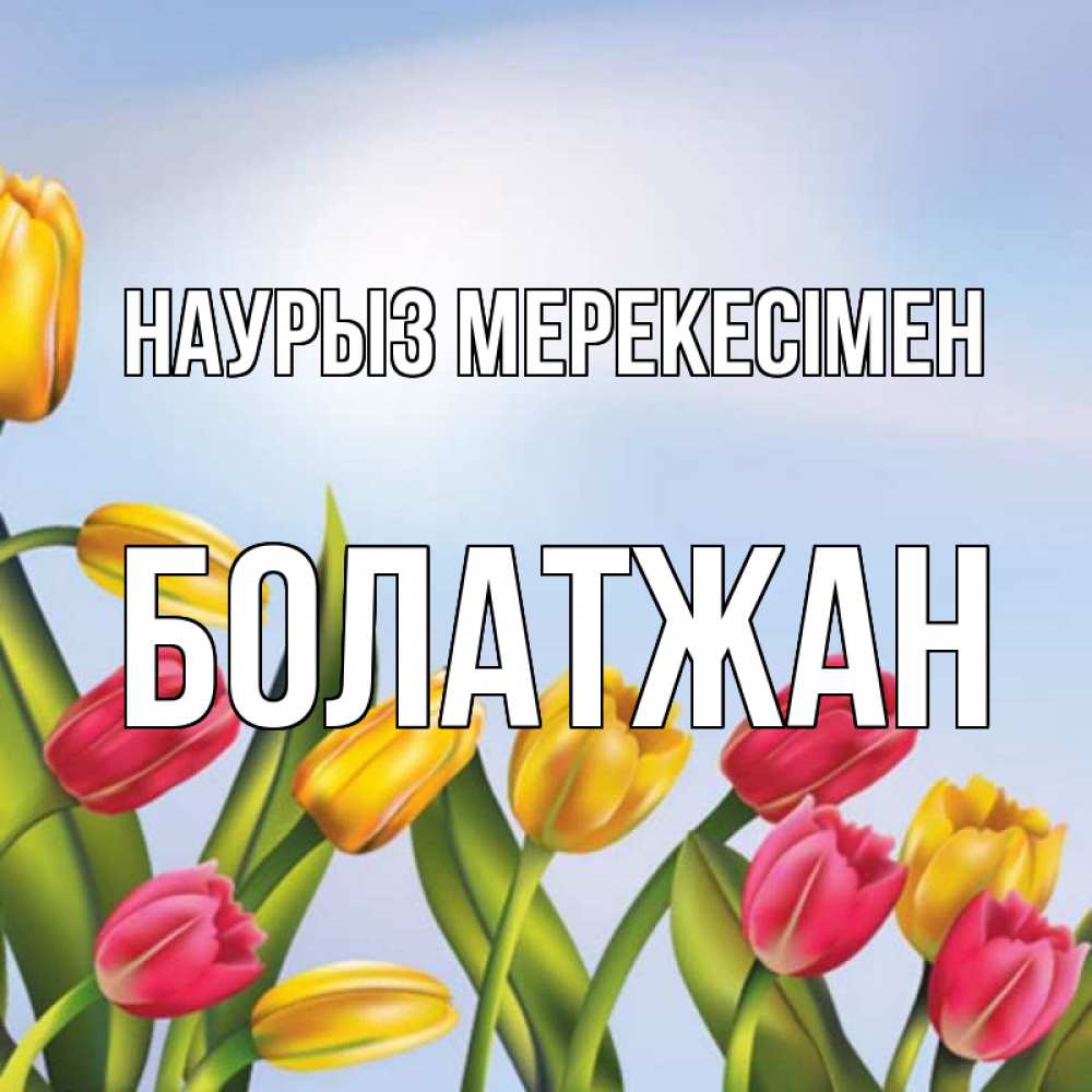 Күн сайын ашық хат с именем, Болатжан Наурыз мерекесімен праздник весны наурыз Онлайн тегін жүктеп алу тілектері бар керемет карта 