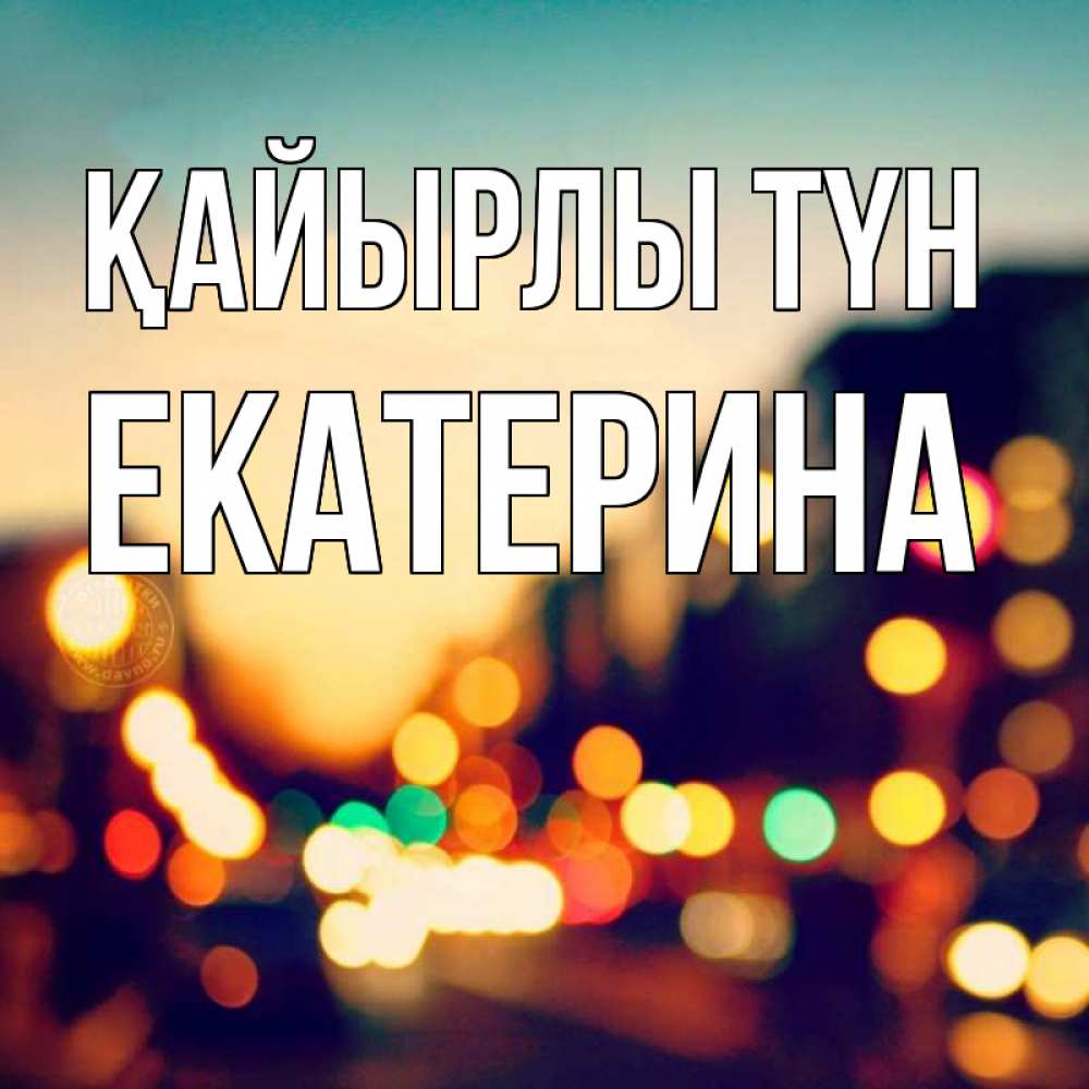 Күн сайын ашық хат с именем, Екатерина Қайырлы түн город Онлайн тегін жүктеп алу тілектері бар керемет карта 