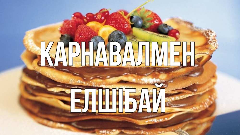 Күн сайын ашық хат с именем, Елшібай Карнавалмен торт, блины, ягоды Онлайн тегін жүктеп алу тілектері бар керемет карта 