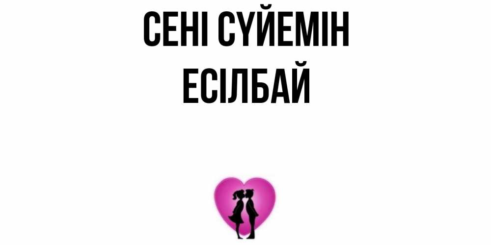 Күн сайын ашық хат с именем, Есілбай Сені сүйемін поцелуй Онлайн тегін жүктеп алу тілектері бар керемет карта 