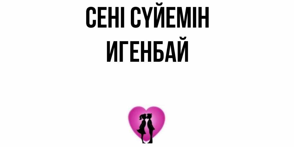 Күн сайын ашық хат с именем, Игенбай Сені сүйемін поцелуй Онлайн тегін жүктеп алу тілектері бар керемет карта 