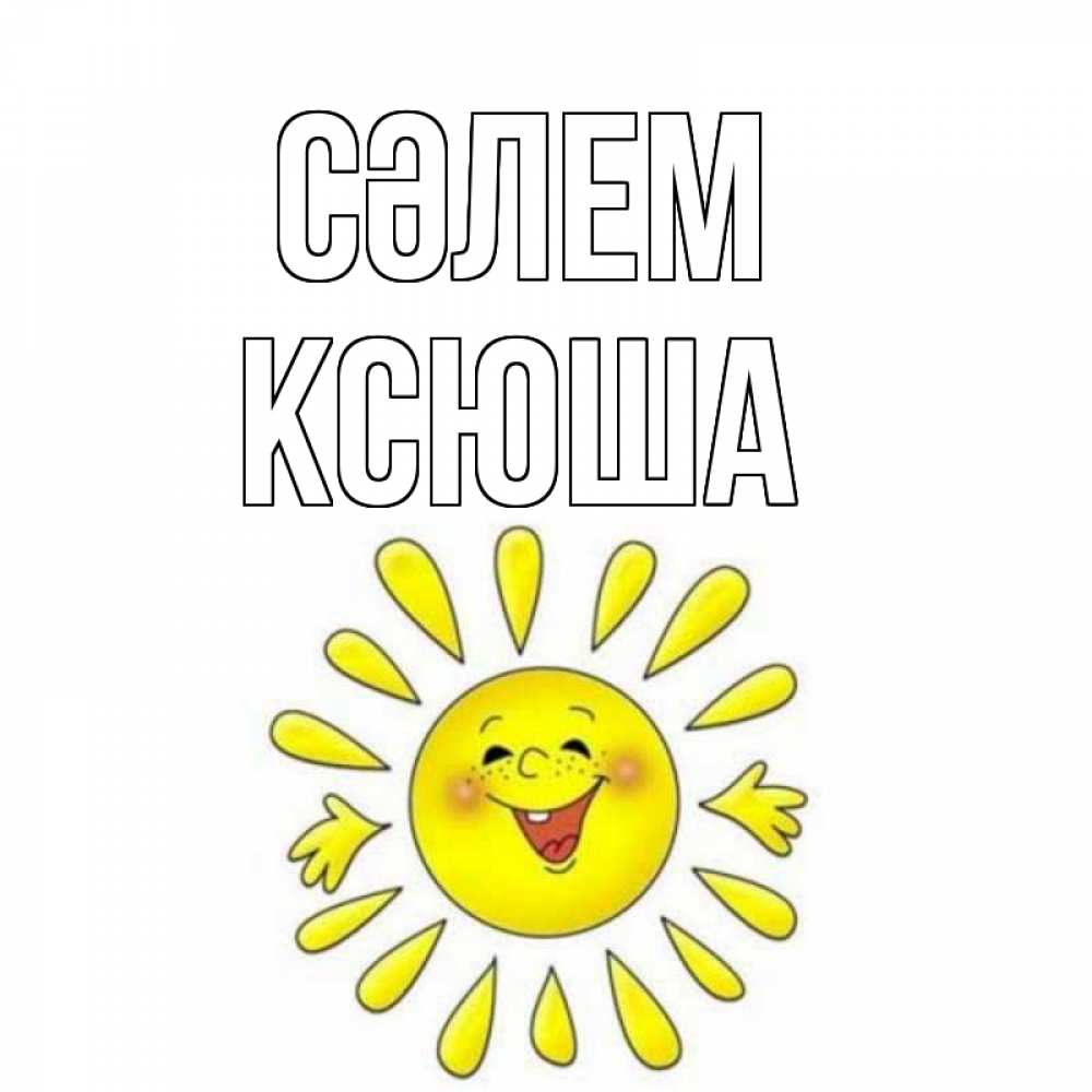 Күн сайын ашық хат с именем, Ксюша Сәлем солнце Онлайн тегін жүктеп алу тілектері бар керемет карта 