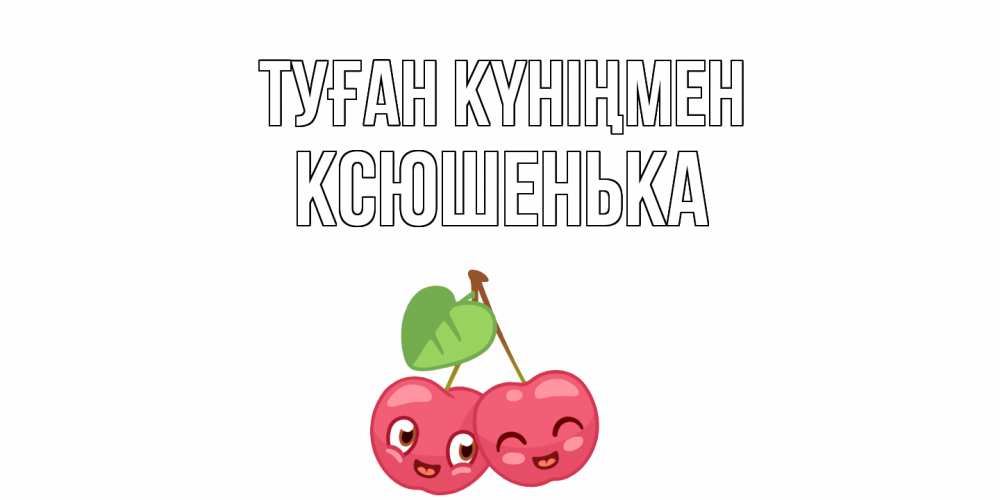 Күн сайын ашық хат с именем, Ксюшенька Туған күніңмен вишенки Онлайн тегін жүктеп алу тілектері бар керемет карта 