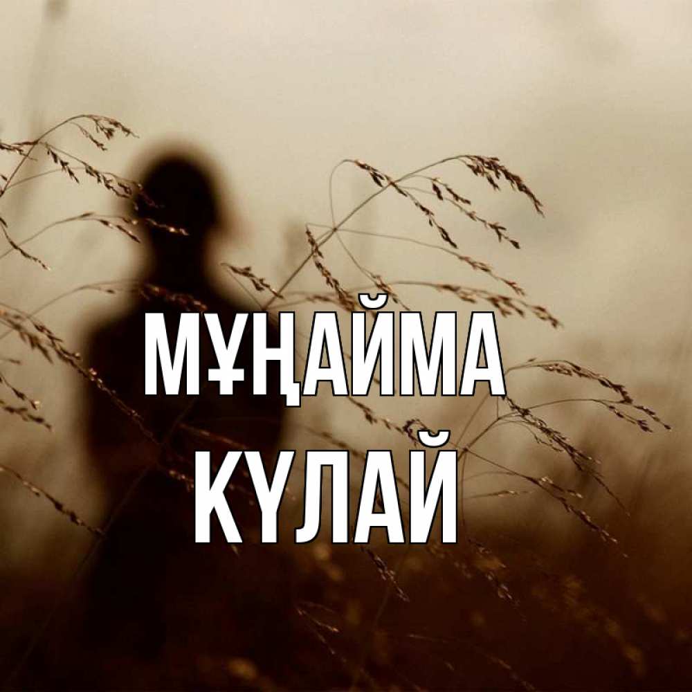 Күн сайын ашық хат с именем, КҮЛАЙ Мұңайма грусть Онлайн тегін жүктеп алу тілектері бар керемет карта 