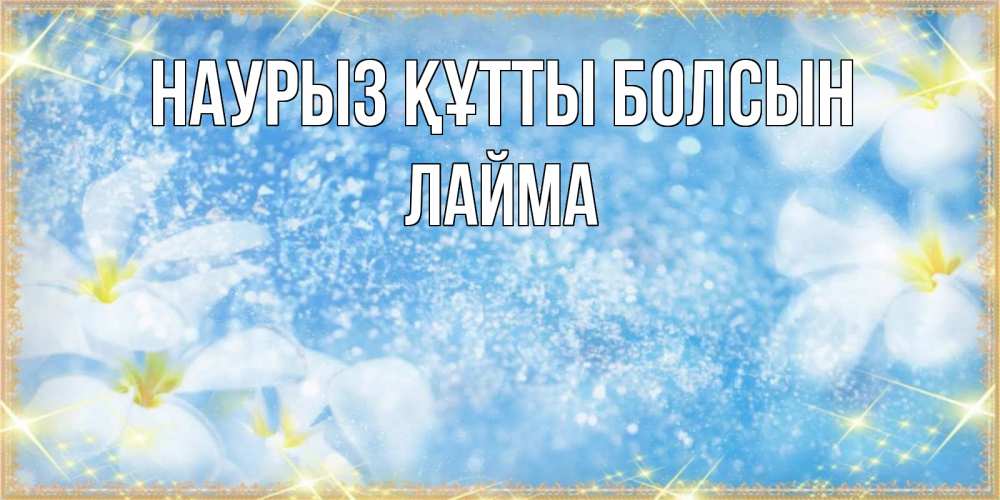 Күн сайын ашық хат с именем, Лайма Наурыз құтты болсын наурыз  мейрамы кутты болсын Онлайн тегін жүктеп алу тілектері бар керемет карта 