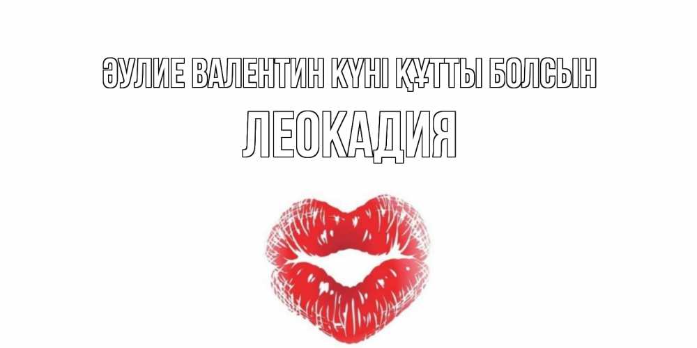 Күн сайын ашық хат с именем, Леокадия Әулие Валентин күні құтты болсын поцелуй на валентинке с именем Онлайн тегін жүктеп алу тілектері бар керемет карта 