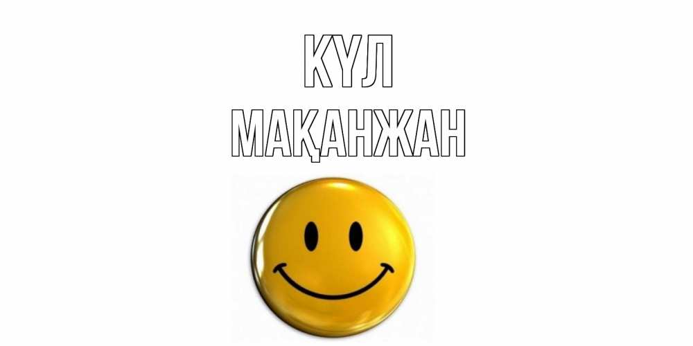 Күн сайын ашық хат с именем, Мақанжан күл смайл Онлайн тегін жүктеп алу тілектері бар керемет карта 