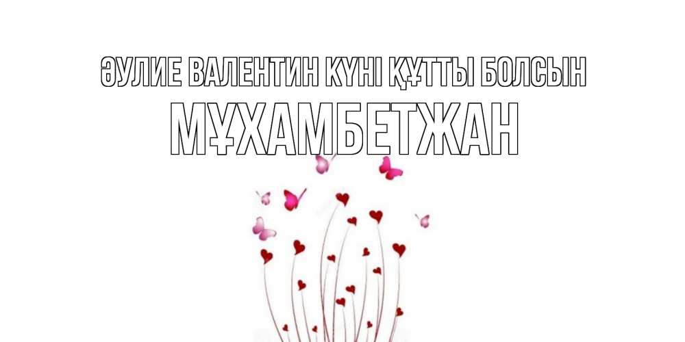 Күн сайын ашық хат с именем, МҰХАМБЕТЖАН Әулие Валентин күні құтты болсын валентинку подписать онлайн на день всех влюбленных Онлайн тегін жүктеп алу тілектері бар керемет карта 