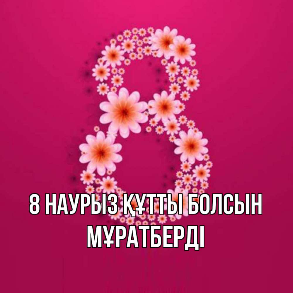 Күн сайын ашық хат с именем, Мұратберді 8 наурыз құтты болсын цветы в виде цифры восемь Онлайн тегін жүктеп алу тілектері бар керемет карта 