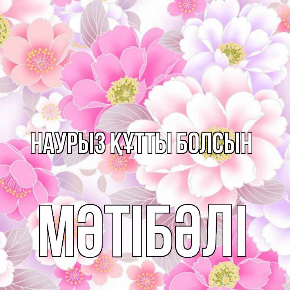 Күн сайын ашық хат с именем, МӘТІБӘЛІ Наурыз құтты болсын для женщин Онлайн тегін жүктеп алу тілектері бар керемет карта 