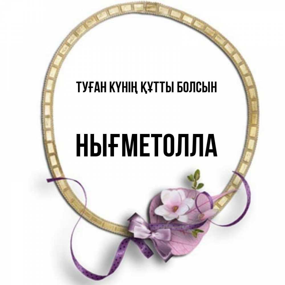 Күн сайын ашық хат с именем, НЫҒМЕТОЛЛА Туған күнің құтты болсын золотая рамочка Онлайн тегін жүктеп алу тілектері бар керемет карта 