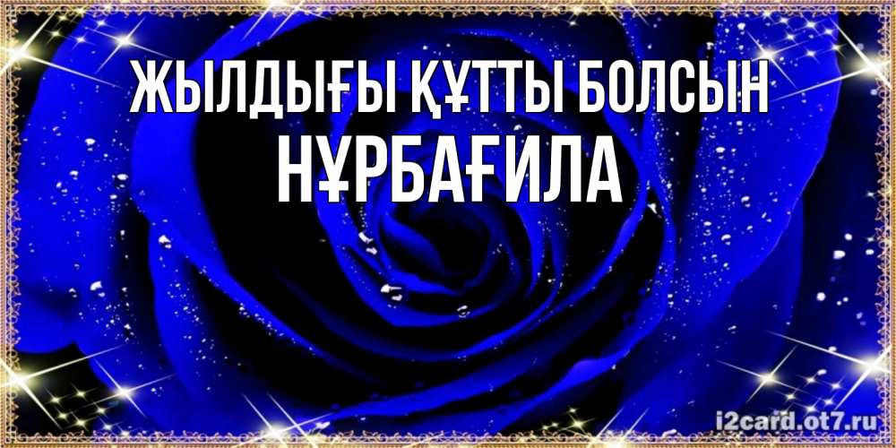 Күн сайын ашық хат с именем, НҰРБАҒИЛА Жылдығы құтты болсын голубые цветы в росе Онлайн тегін жүктеп алу тілектері бар керемет карта 