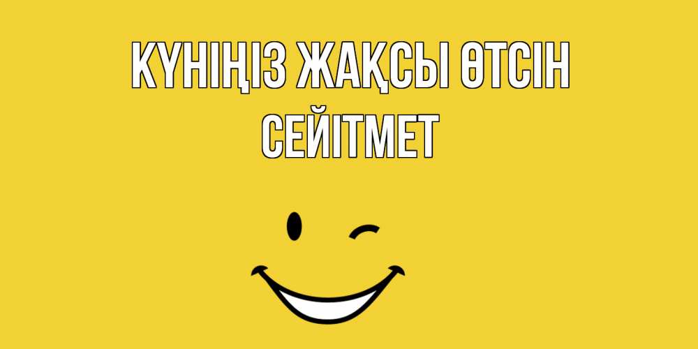 Күн сайын ашық хат с именем, СЕЙІТМЕТ Күніңіз жақсы өтсін позитивного дня Онлайн тегін жүктеп алу тілектері бар керемет карта 