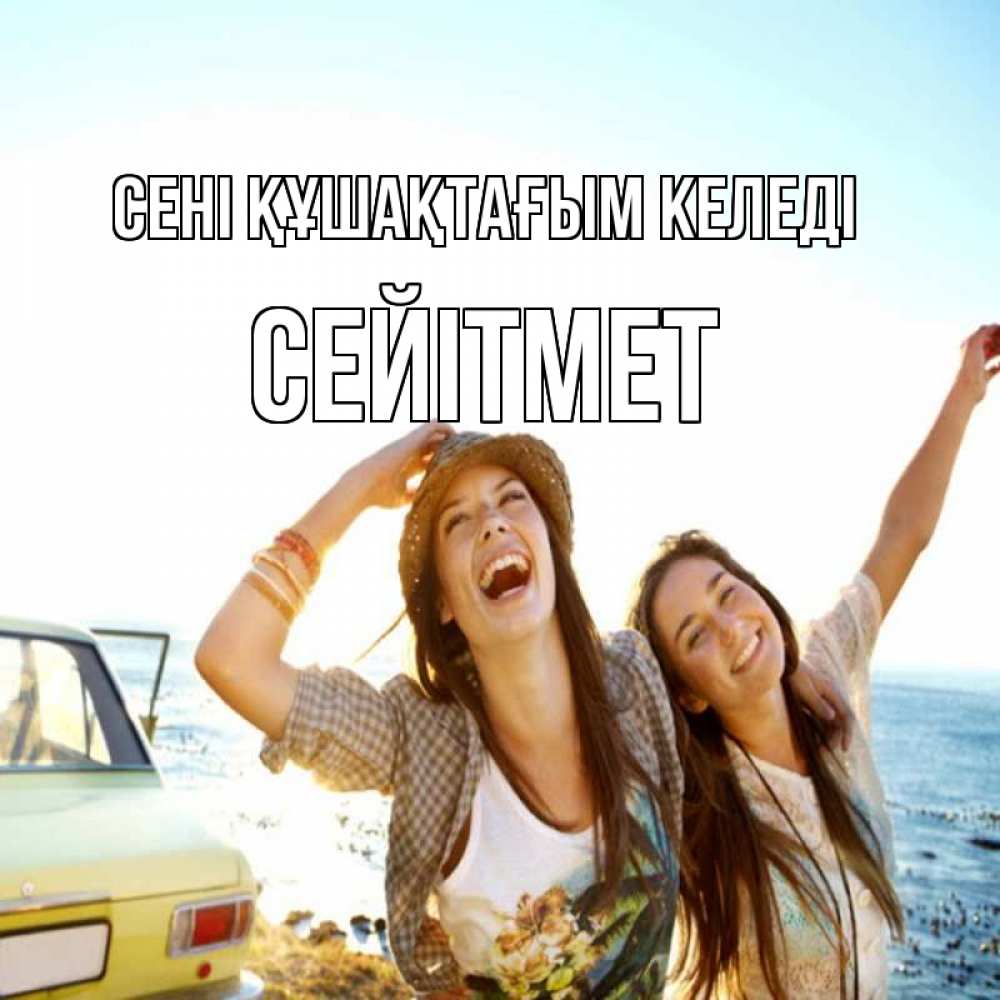 Күн сайын ашық хат с именем, СЕЙІТМЕТ сені құшақтағым келеді веселые девушки Онлайн тегін жүктеп алу тілектері бар керемет карта 