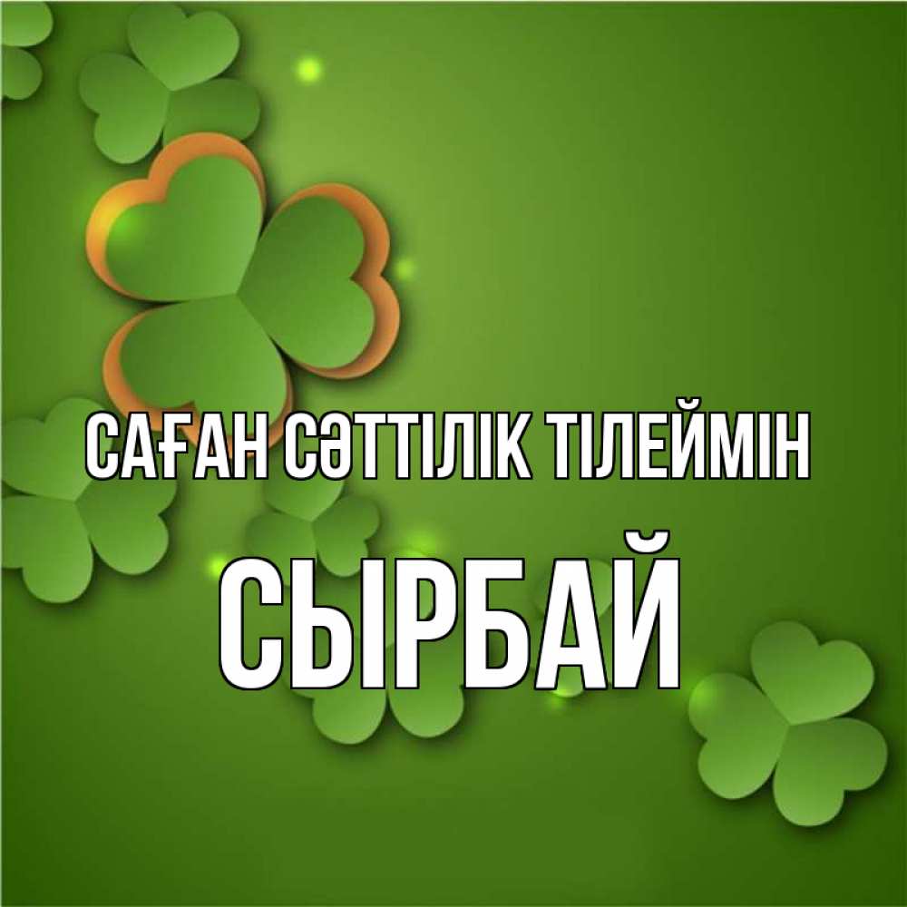 Күн сайын ашық хат с именем, СЫРБАЙ Саған сәттілік тілеймін много трехлистных листочков клевера Онлайн тегін жүктеп алу тілектері бар керемет карта 