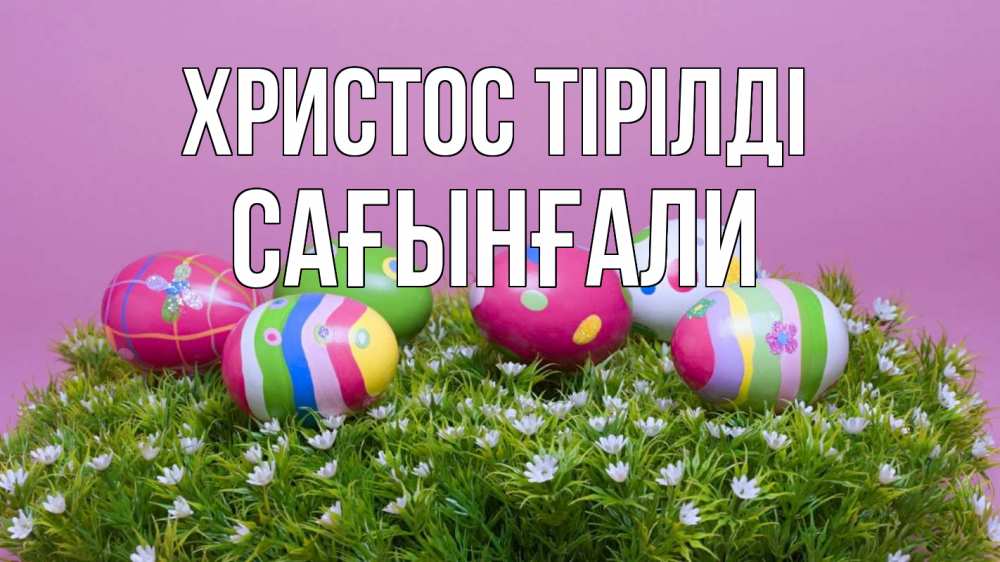 Күн сайын ашық хат с именем, Сағынғали Христос тірілді пасха Онлайн тегін жүктеп алу тілектері бар керемет карта 