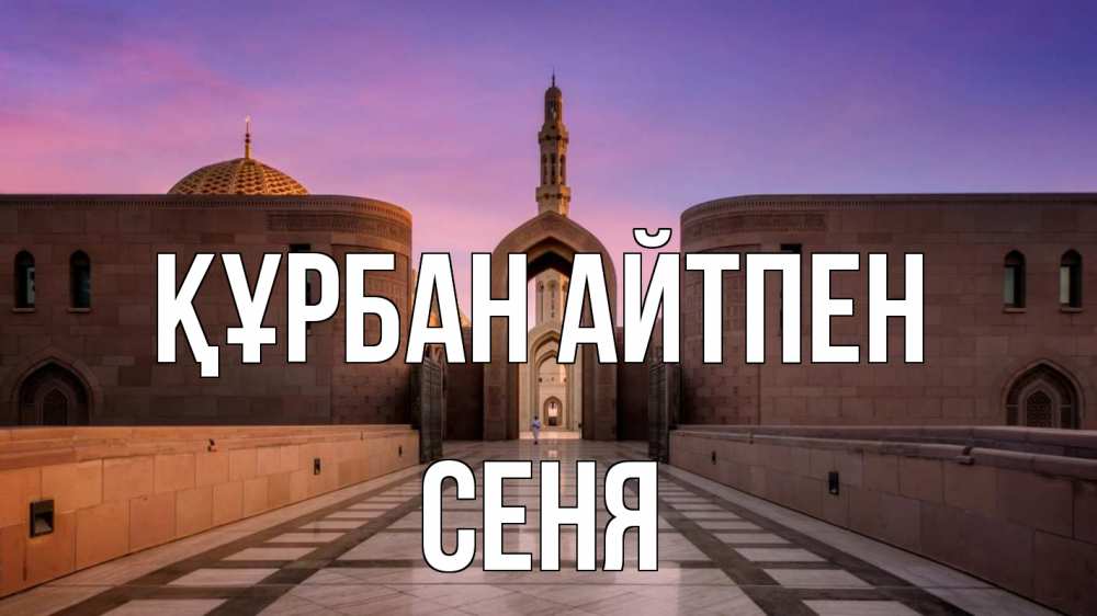 Күн сайын ашық хат с именем, Сеня Құрбан айтпен мечеть Онлайн тегін жүктеп алу тілектері бар керемет карта 