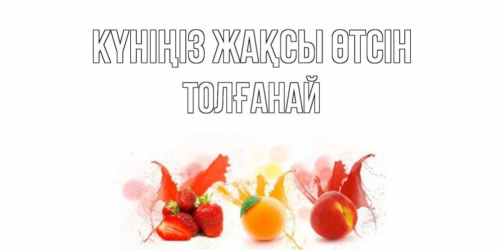 Күн сайын ашық хат с именем, ТОЛҒАНАЙ Күніңіз жақсы өтсін открытки Онлайн тегін жүктеп алу тілектері бар керемет карта 