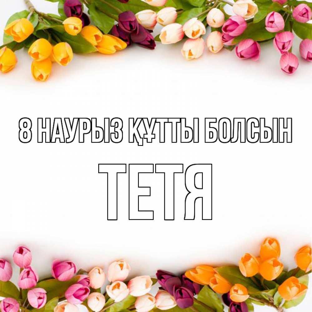 Күн сайын ашық хат с именем, Тетя 8 наурыз құтты болсын весна март Онлайн тегін жүктеп алу тілектері бар керемет карта 