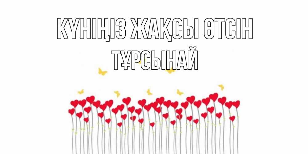 Күн сайын ашық хат с именем, ТҰРСЫНАЙ Күніңіз жақсы өтсін удачи Онлайн тегін жүктеп алу тілектері бар керемет карта 