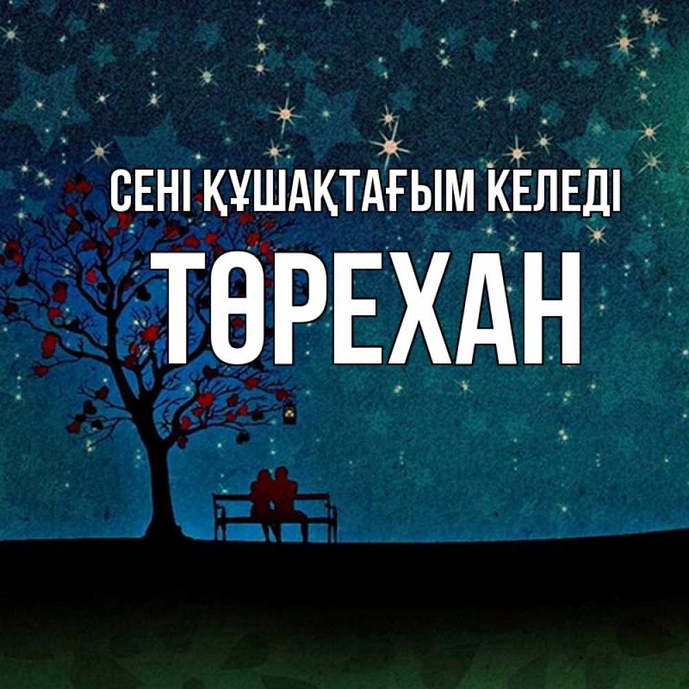 Күн сайын ашық хат с именем, Төрехан сені құшақтағым келеді много звезд Онлайн тегін жүктеп алу тілектері бар керемет карта 
