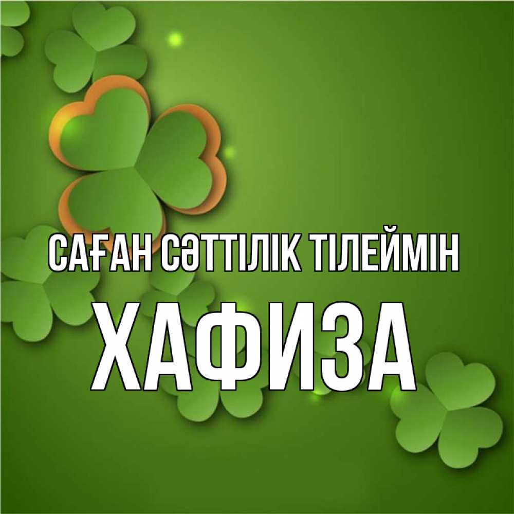 Күн сайын ашық хат с именем, ХАФИЗА Саған сәттілік тілеймін много трехлистных листочков клевера Онлайн тегін жүктеп алу тілектері бар керемет карта 