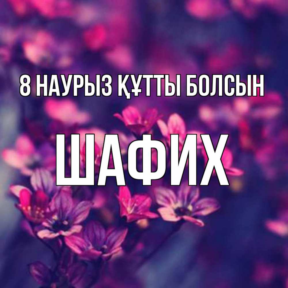 Күн сайын ашық хат с именем, ШАФИХ 8 наурыз құтты болсын небольшие цветы 1 Онлайн тегін жүктеп алу тілектері бар керемет карта 