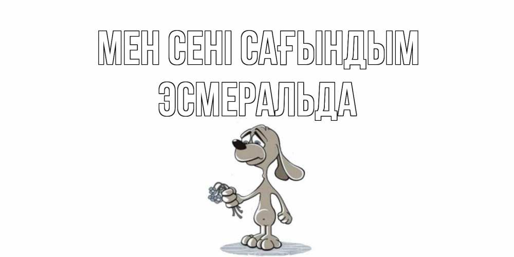 Күн сайын ашық хат с именем, Эсмеральда Мен сені сағындым я по тебе скучаю с песиком Онлайн тегін жүктеп алу тілектері бар керемет карта 