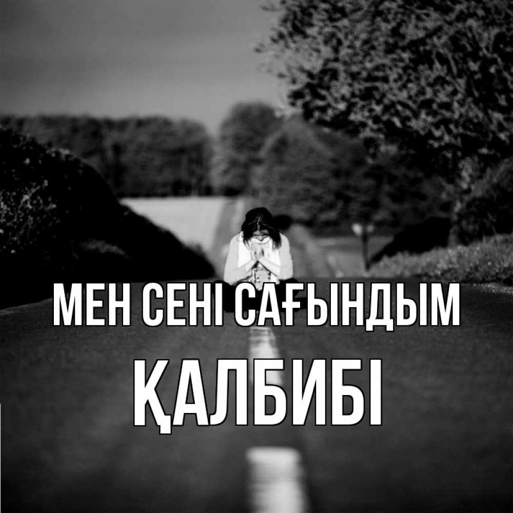 Күн сайын ашық хат с именем, ҚАЛБИБІ Мен сені сағындым фото Онлайн тегін жүктеп алу тілектері бар керемет карта 