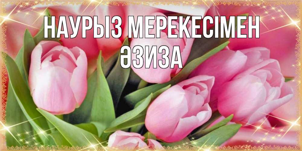 Күн сайын ашық хат с именем, ӘЗИЗА Наурыз мерекесімен красивые открытки на праздник весны наурыз для милых дам Онлайн тегін жүктеп алу тілектері бар керемет карта 