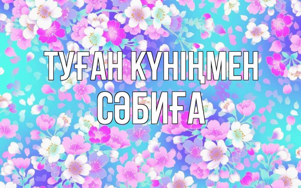 Күн сайын ашық хат с именем, СӘБИҒА Туған күніңмен открытка с заливкой Онлайн тегін жүктеп алу тілектері бар керемет карта 