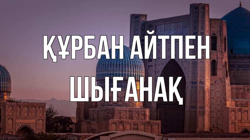 Картинка Құрбан айтпен, ШЫҒАНАҚ