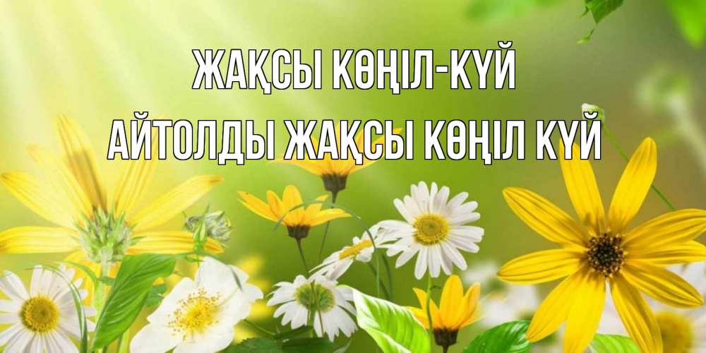 Күн сайын ашық хат с именем, АЙТОЛДЫ Жақсы көңіл күй цветы Онлайн тегін жүктеп алу тілектері бар керемет карта 