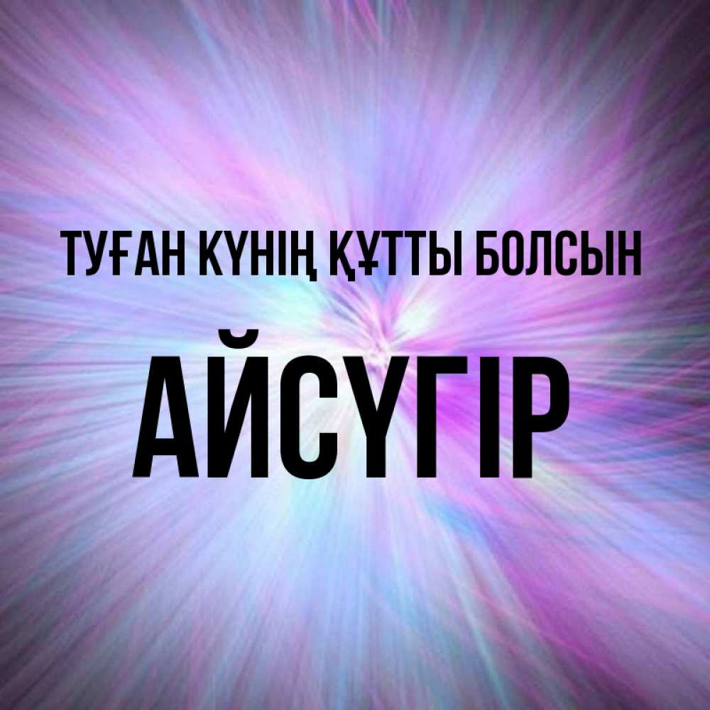 Күн сайын ашық хат с именем, Айсүгір Туған күнің құтты болсын ангельский свет Онлайн тегін жүктеп алу тілектері бар керемет карта 
