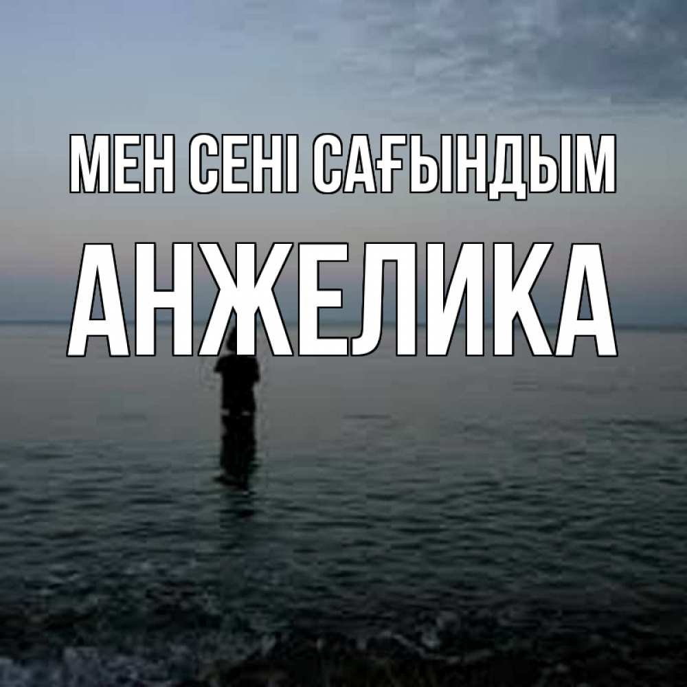 Күн сайын ашық хат с именем, Анжелика Мен сені сағындым скука Онлайн тегін жүктеп алу тілектері бар керемет карта 