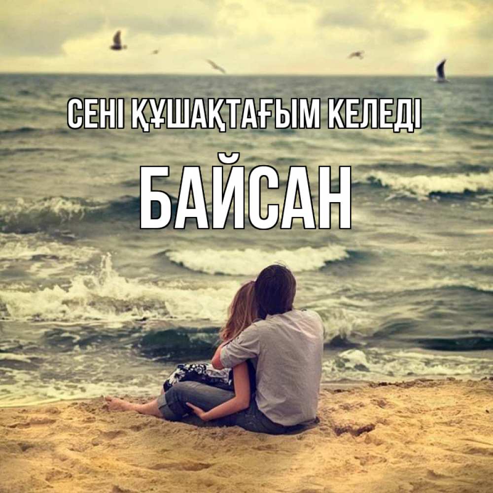 Күн сайын ашық хат с именем, Байсан сені құшақтағым келеді возлюбленные на песочке Онлайн тегін жүктеп алу тілектері бар керемет карта 