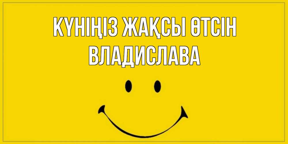 Күн сайын ашық хат с именем, Владислава Күніңіз жақсы өтсін улыбка Онлайн тегін жүктеп алу тілектері бар керемет карта 