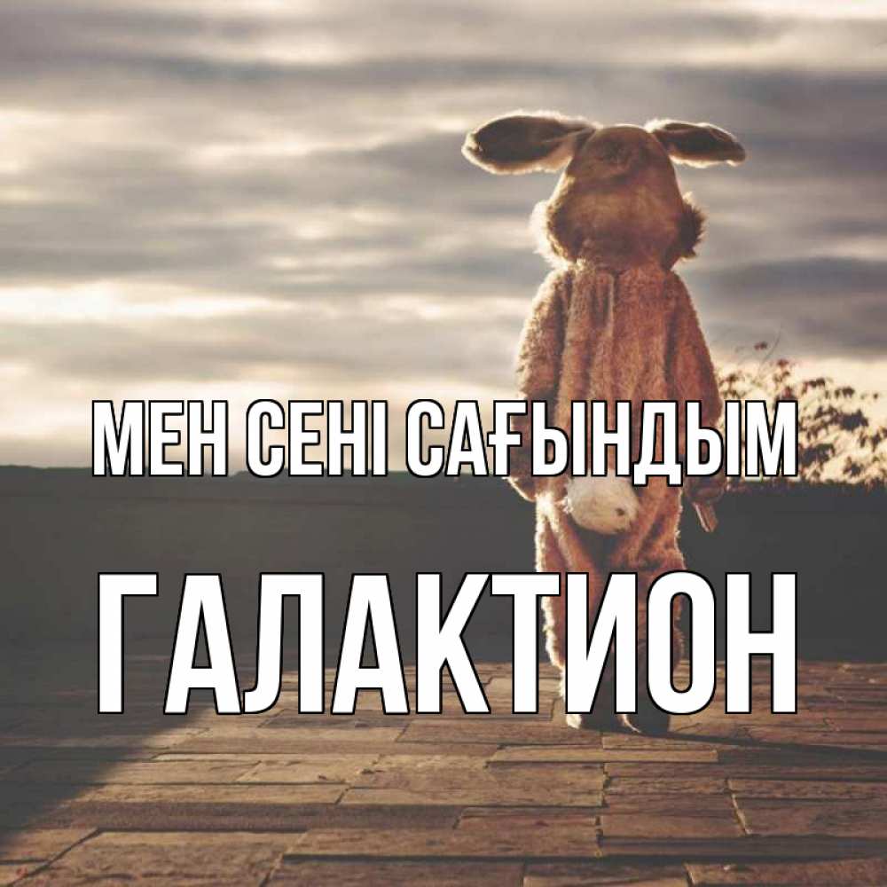 Күн сайын ашық хат с именем, Галактион Мен сені сағындым даже в костюме зайца Онлайн тегін жүктеп алу тілектері бар керемет карта 