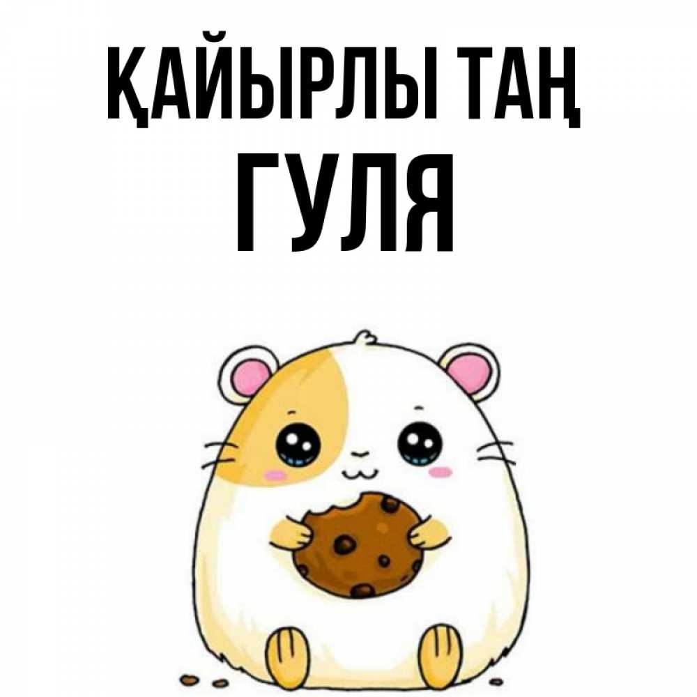 Күн сайын ашық хат с именем, Гуля Қайырлы таң есть печеньку. Утречко Онлайн тегін жүктеп алу тілектері бар керемет карта 